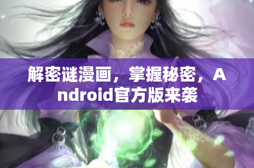 解密谜漫画，掌握秘密，Android官方版来袭