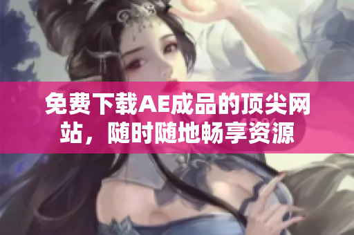 免费下载AE成品的顶尖网站，随时随地畅享资源