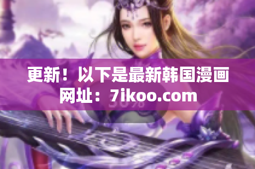 更新！以下是最新韩国漫画网址：7ikoo.com