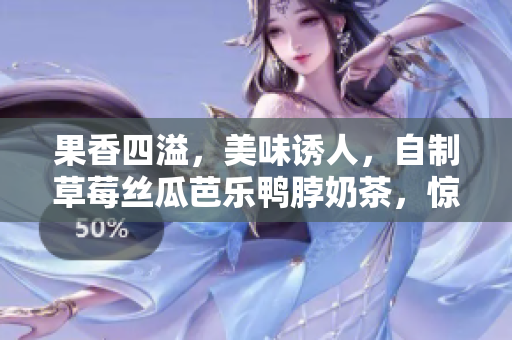 果香四溢，美味诱人，自制草莓丝瓜芭乐鸭脖奶茶，惊艳你的味蕾！