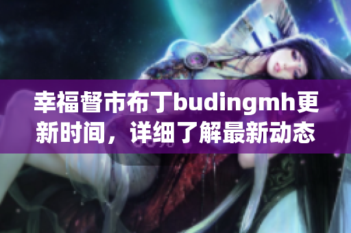 幸福督市布丁budingmh更新时间，详细了解最新动态