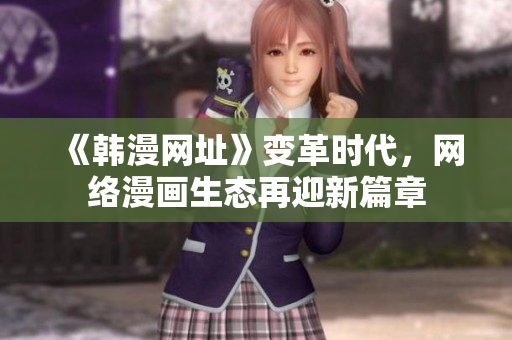 《韩漫网址》变革时代，网络漫画生态再迎新篇章