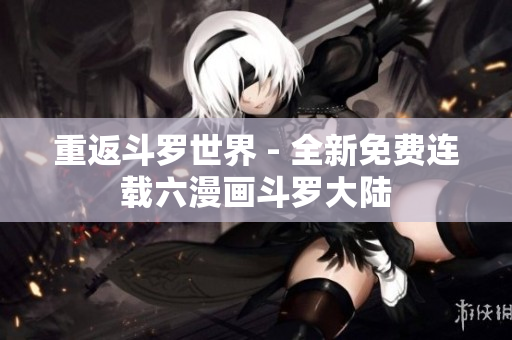 重返斗罗世界 - 全新免费连载六漫画斗罗大陆