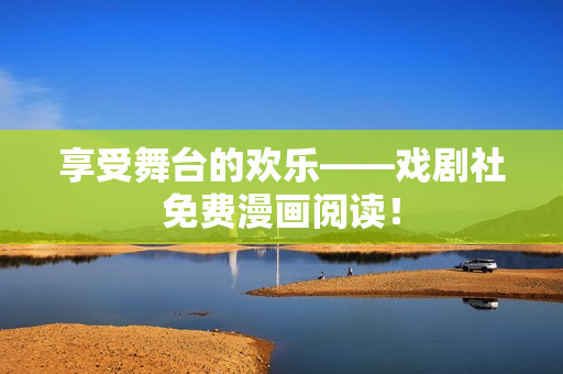 享受舞台的欢乐——戏剧社免费漫画阅读！