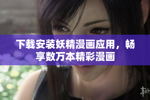 下载安装妖精漫画应用，畅享数万本精彩漫画