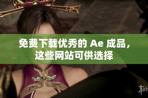 免费下载优秀的 Ae 成品，这些网站可供选择
