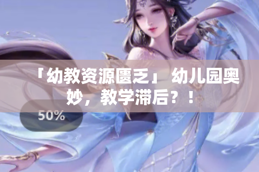 「幼教资源匮乏」 幼儿园奥妙，教学滞后？！