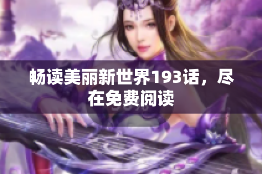 畅读美丽新世界193话，尽在免费阅读