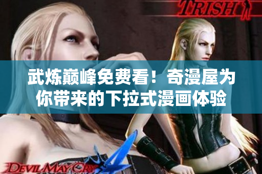 武炼巅峰免费看！奇漫屋为你带来的下拉式漫画体验