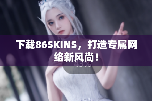 下载86SKINS，打造专属网络新风尚！