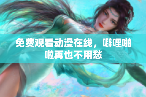 免费观看动漫在线，噼哩啪啦再也不用愁