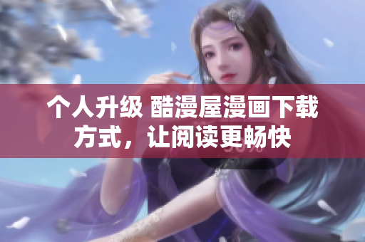 个人升级 酷漫屋漫画下载方式，让阅读更畅快