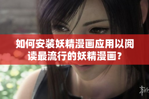 如何安装妖精漫画应用以阅读最流行的妖精漫画？