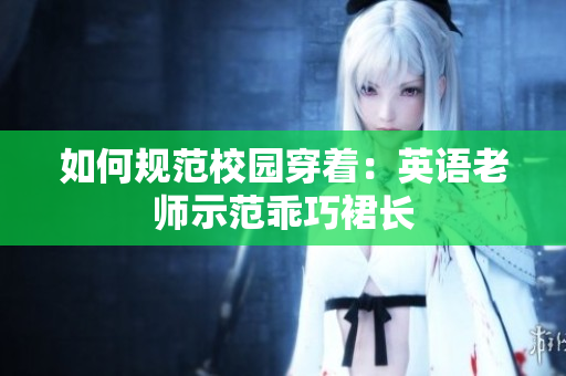 如何规范校园穿着：英语老师示范乖巧裙长