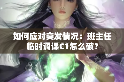 如何应对突发情况：班主任临时调课C1怎么破？