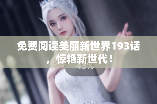 免费阅读美丽新世界193话，惊艳新世代！