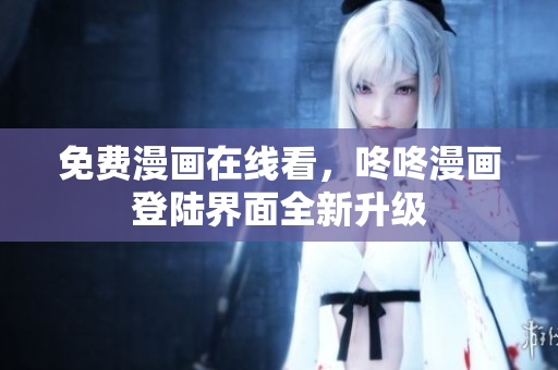 免费漫画在线看，咚咚漫画登陆界面全新升级