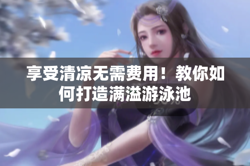 享受清凉无需费用！教你如何打造满溢游泳池