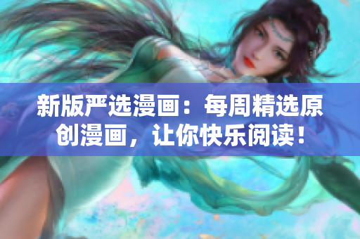 新版严选漫画：每周精选原创漫画，让你快乐阅读！