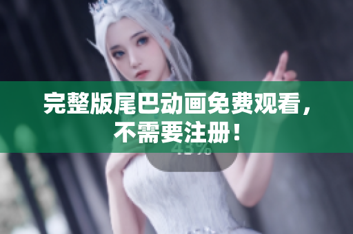 完整版尾巴动画免费观看，不需要注册！