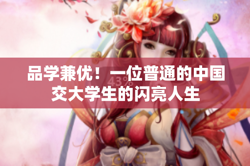 品学兼优！一位普通的中国交大学生的闪亮人生