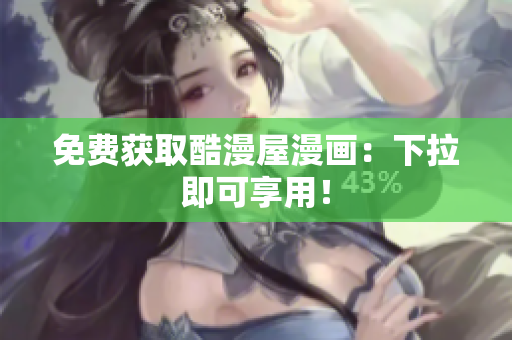 免费获取酷漫屋漫画：下拉即可享用！