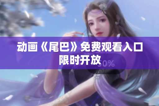 动画《尾巴》免费观看入口限时开放