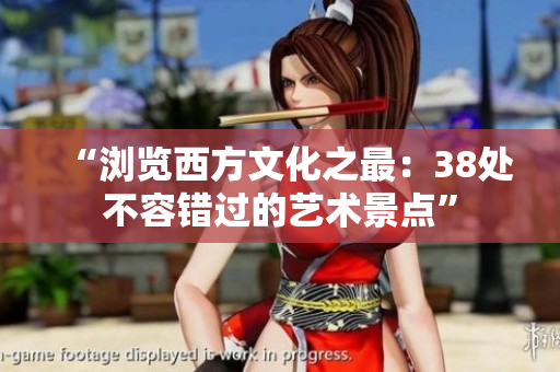 “浏览西方文化之最：38处不容错过的艺术景点”