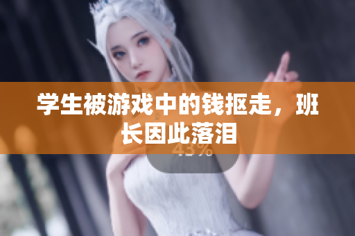学生被游戏中的钱抠走，班长因此落泪
