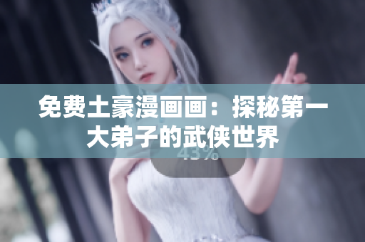 免费土豪漫画画：探秘第一大弟子的武侠世界