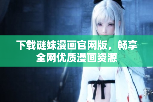 下载谜妹漫画官网版，畅享全网优质漫画资源