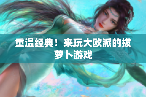 重温经典！来玩大欧派的拔萝卜游戏