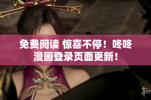 免费阅读 惊喜不停！咚咚漫画登录页面更新！