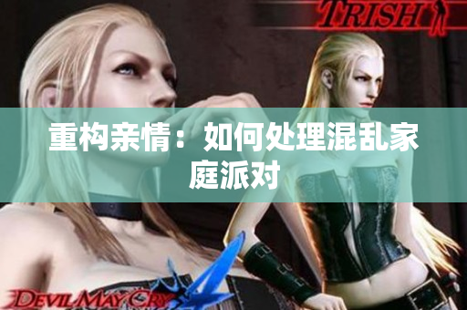 重构亲情：如何处理混乱家庭派对
