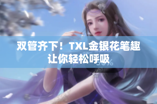 双管齐下！TXL金银花笔趣让你轻松呼吸
