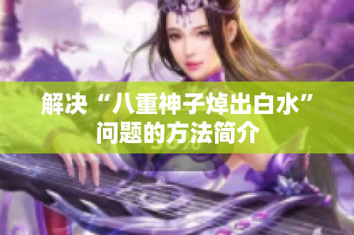 解决“八重神子焯出白水”问题的方法简介