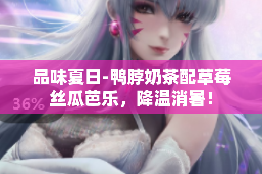 品味夏日-鸭脖奶茶配草莓丝瓜芭乐，降温消暑！