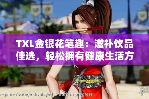 TXL金银花笔趣：滋补饮品佳选，轻松拥有健康生活方式