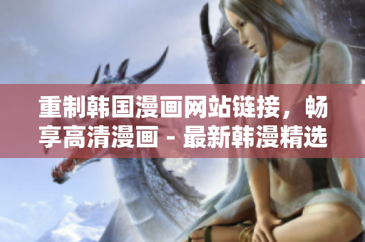 重制韩国漫画网站链接，畅享高清漫画 - 最新韩漫精选