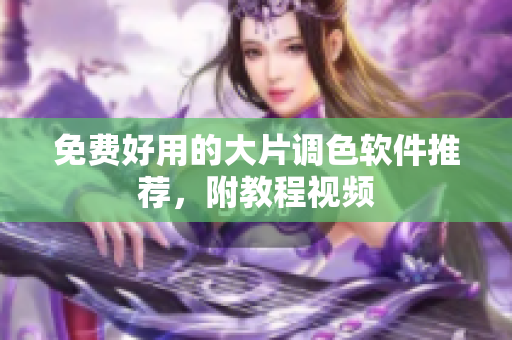 免费好用的大片调色软件推荐，附教程视频