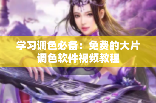 学习调色必备：免费的大片调色软件视频教程