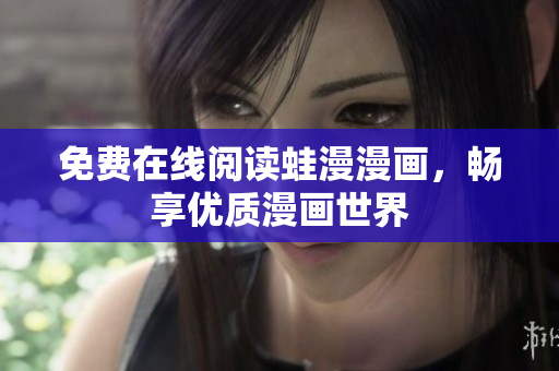 免费在线阅读蛙漫漫画，畅享优质漫画世界