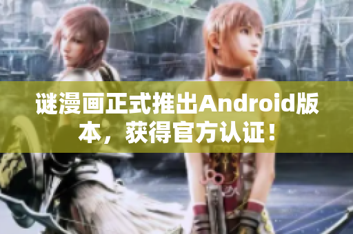 谜漫画正式推出Android版本，获得官方认证！