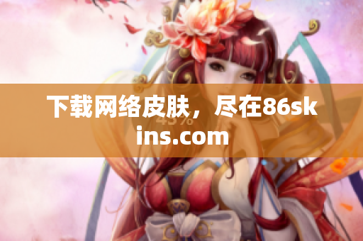 下载网络皮肤，尽在86skins.com