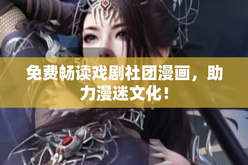 免费畅读戏剧社团漫画，助力漫迷文化！