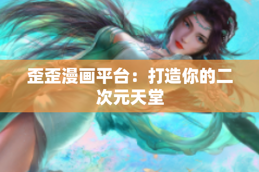 歪歪漫画平台：打造你的二次元天堂