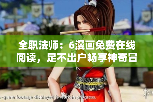 全职法师：6漫画免费在线阅读，足不出户畅享神奇冒险