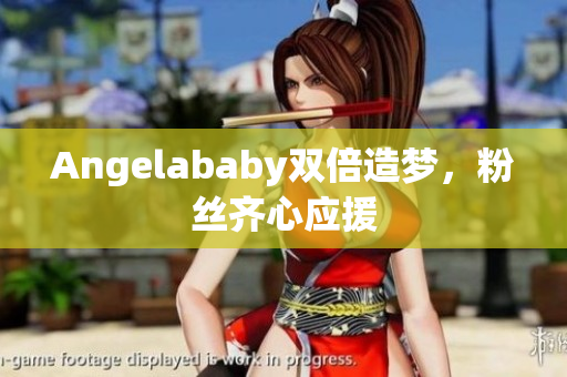 Angelababy双倍造梦，粉丝齐心应援