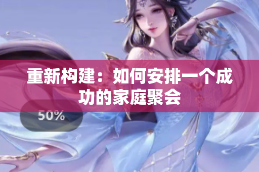 重新构建：如何安排一个成功的家庭聚会