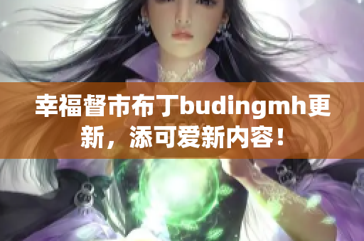 幸福督市布丁budingmh更新，添可爱新内容！